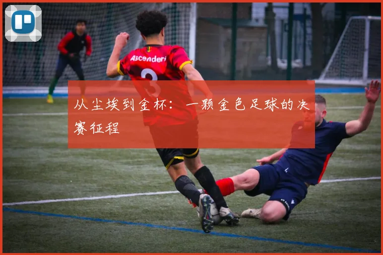 从尘埃到金杯：一颗金色足球的决赛征程