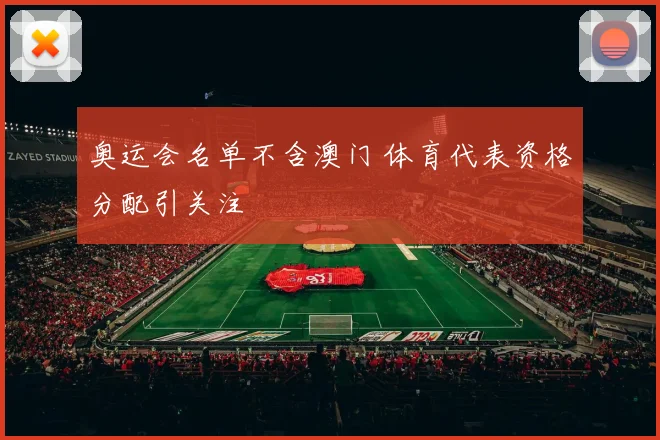奥运会名单不含澳门 体育代表资格分配引关注