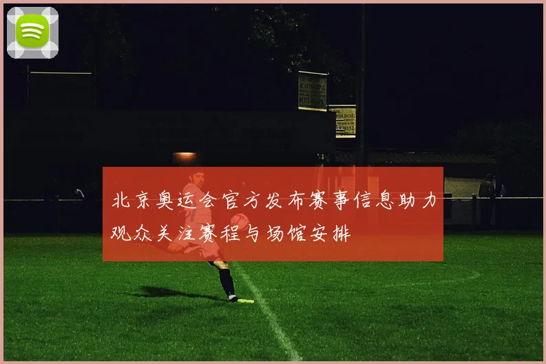 北京奥运会官方发布赛事信息助力观众关注赛程与场馆安排