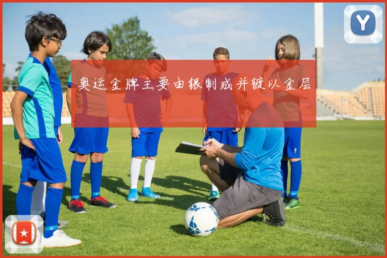 奥运金牌主要由银制成并镀以金层