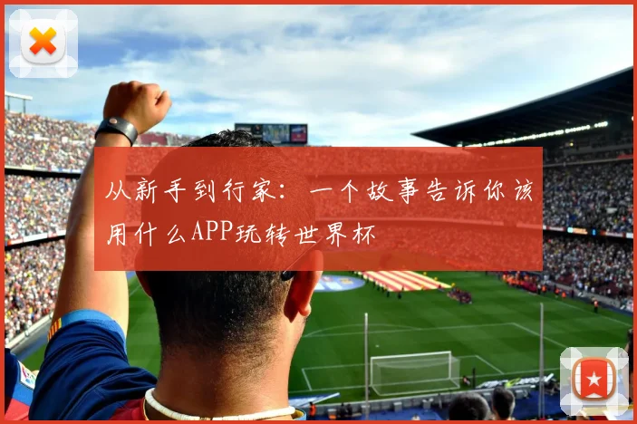 从新手到行家：一个故事告诉你该用什么APP玩转世界杯